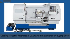 common buying errors when selecting lathe machines in uae