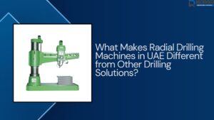 What Makes Radial Drilling Machines in UAE Different