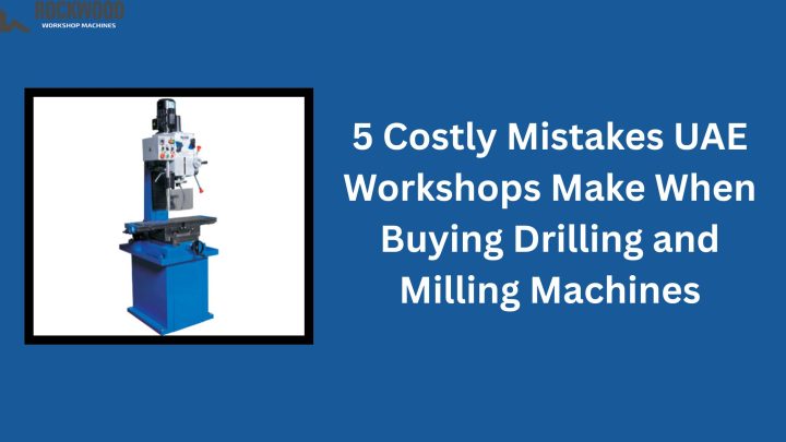 costly-mistakes-buying-drilling-and-milling-machines-in-uae